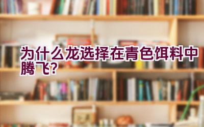 为什么龙选择在青色饵料中腾飞？插图