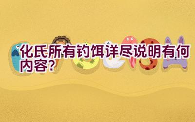 化氏所有钓饵详尽说明有何内容？插图