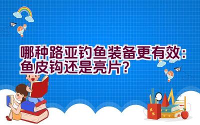 哪种路亚钓鱼装备更有效：鱼皮钩还是亮片？插图