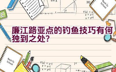廉江路亚点的钓鱼技巧有何独到之处？插图