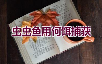 虫虫鱼用何饵捕获插图