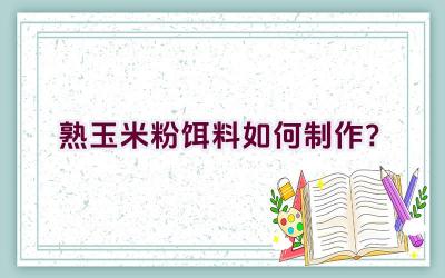 熟玉米粉饵料如何制作？插图