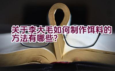关于李大毛如何制作饵料的方法有哪些？插图
