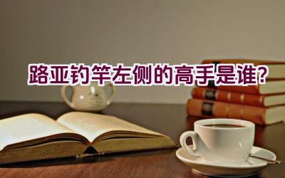 路亚钓竿左侧的高手是谁？插图
