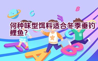 何种味型饵料适合冬季垂钓鲤鱼？插图