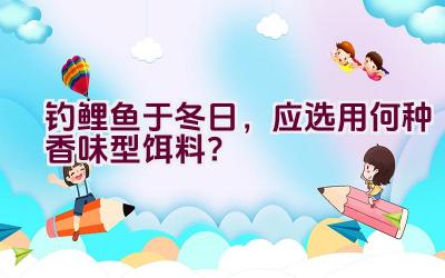 钓鲤鱼于冬日，应选用何种香味型饵料？插图