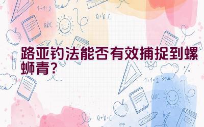 路亚钓法能否有效捕捉到螺蛳青？插图