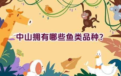 中山拥有哪些鱼类品种？插图