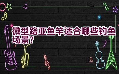 微型路亚鱼竿适合哪些钓鱼场景？插图