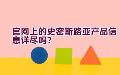 官网上的史密斯路亚产品信息详尽吗？插图