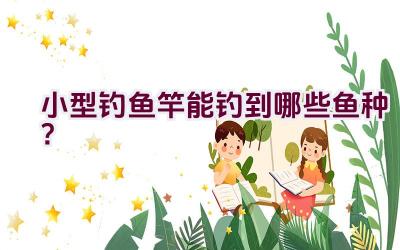 小型钓鱼竿能钓到哪些鱼种？插图