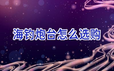海钓炮台怎么选购插图