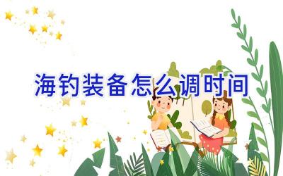 海钓装备怎么调时间插图