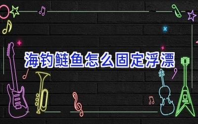 海钓鲢鱼怎么固定浮漂插图