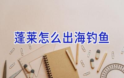 蓬莱怎么出海钓鱼插图