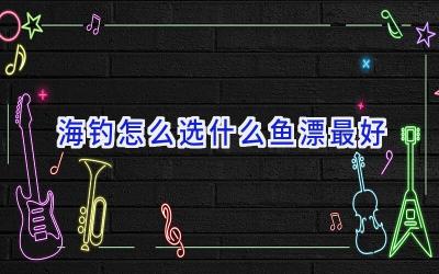 海钓怎么选什么鱼漂最好插图
