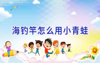海钓竿怎么用小青蛙插图