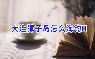 大连獐子岛怎么海钓插图