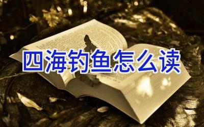 四海钓鱼怎么读插图