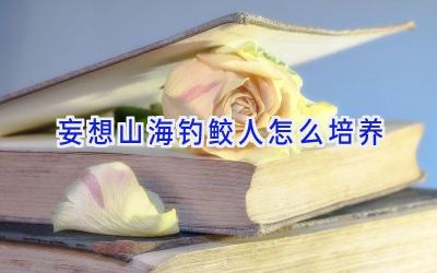 妄想山海钓鲛人怎么培养插图