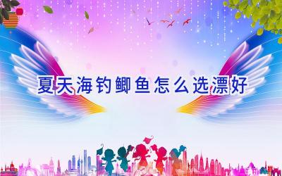 夏天海钓鲫鱼怎么选漂好插图