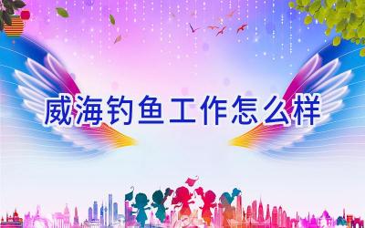 威海钓鱼工作怎么样插图