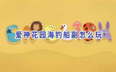 爱神花园海钓船副怎么玩插图