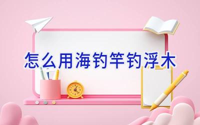 怎么用海钓竿钓浮木插图