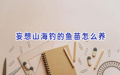 妄想山海钓的鱼苗怎么养插图