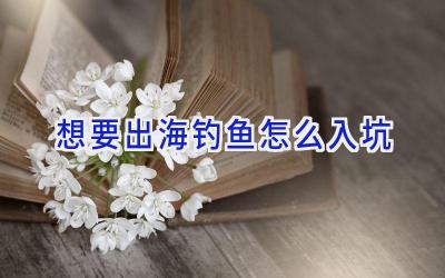 想要出海钓鱼怎么入坑插图
