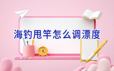 海钓甩竿怎么调漂度插图