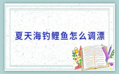 夏天海钓鲤鱼怎么调漂插图