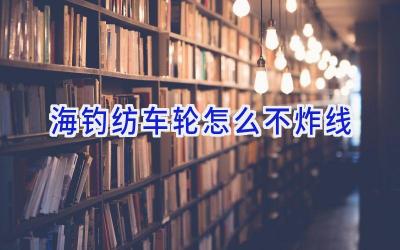 海钓纺车轮怎么不炸线插图
