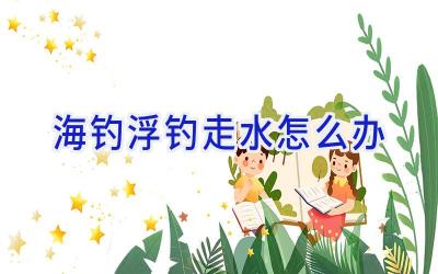 海钓浮钓走水怎么办插图 海钓浮钓走水怎么办插图