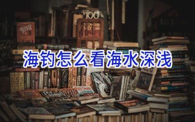 海钓怎么看海水深浅插图