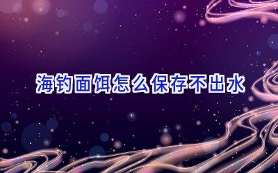 海钓面饵怎么保存不出水插图