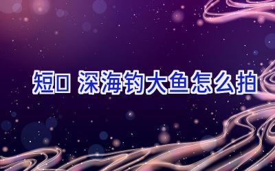短	深海钓大鱼怎么拍插图