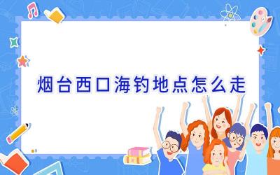 烟台西口海钓地点怎么走插图