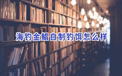 海钓金鲳自制钓饵怎么样插图