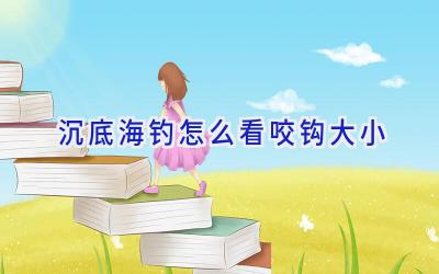 沉底海钓怎么看咬钩大小插图 沉底海钓怎么看咬钩大小插图