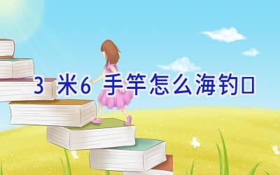 3米6手竿怎么海钓插图 3米6手竿怎么海钓插图