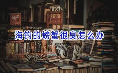 海钓的螃蟹很臭怎么办插图