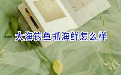 大海钓鱼抓海鲜怎么样插图