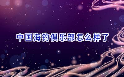 中国海钓俱乐部怎么样了插图