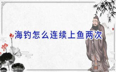 海钓怎么连续上鱼两次插图