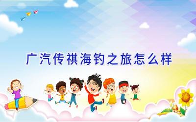 广汽传祺海钓之旅怎么样插图