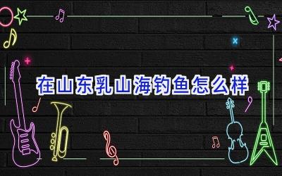 在山东乳山海钓鱼怎么样插图
