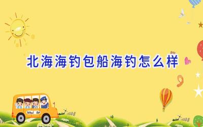北海海钓包船海钓怎么样插图 北海海钓包船海钓怎么样插图