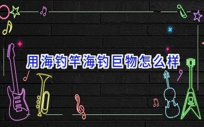 用海钓竿海钓巨物怎么样插图 用海钓竿海钓巨物怎么样插图