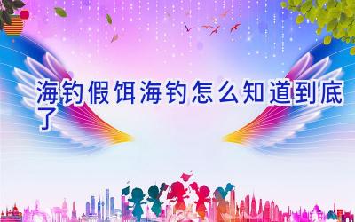 海钓假饵海钓怎么知道到底了插图 海钓假饵海钓怎么知道到底了插图